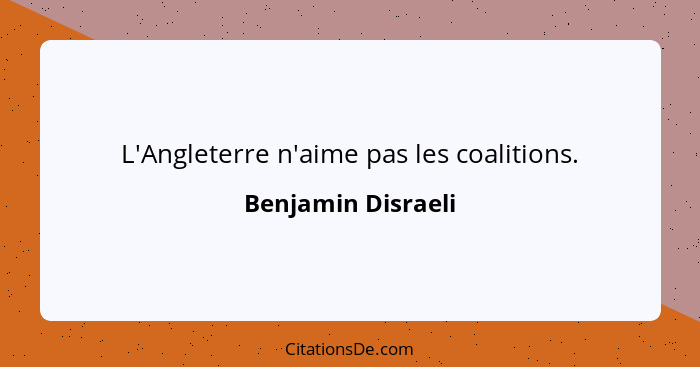 L'Angleterre n'aime pas les coalitions.... - Benjamin Disraeli