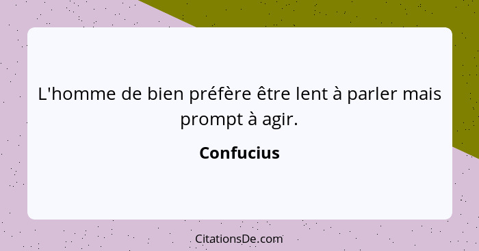 L'homme de bien préfère être lent à parler mais prompt à agir.... - Confucius