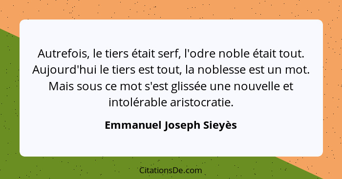 Autrefois, le tiers était serf, l'odre noble était tout. Aujourd'hui le tiers est tout, la noblesse est un mot. Mais sous ce... - Emmanuel Joseph Sieyès