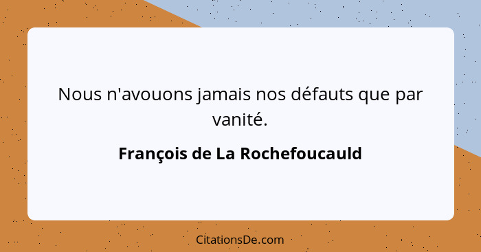 Nous n'avouons jamais nos défauts que par vanité.... - François de La Rochefoucauld