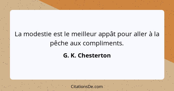 La modestie est le meilleur appât pour aller à la pêche aux compliments.... - G. K. Chesterton