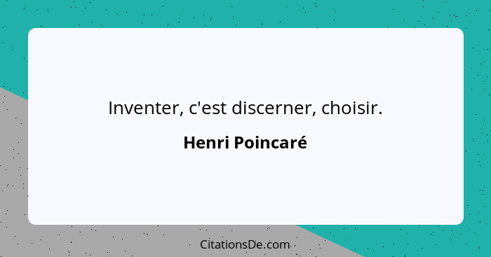Inventer, c'est discerner, choisir.... - Henri Poincaré