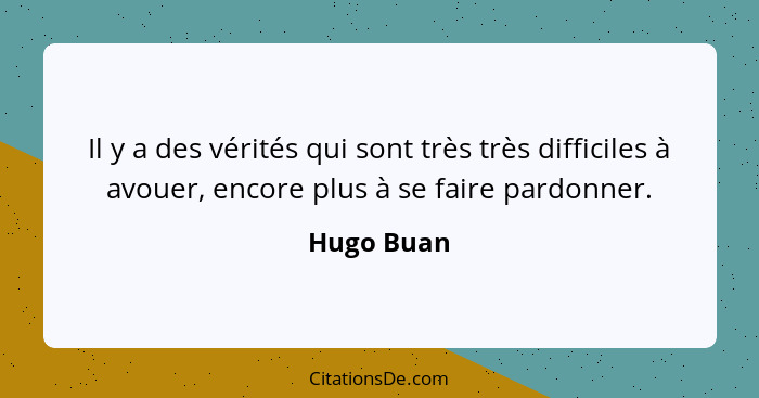 Il y a des vérités qui sont très très difficiles à avouer, encore plus à se faire pardonner.... - Hugo Buan