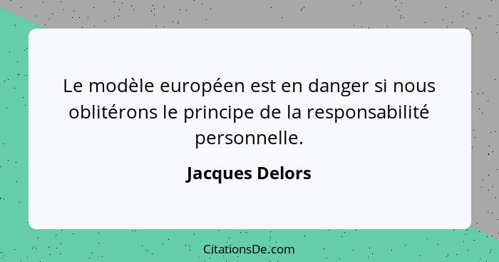 Le modèle européen est en danger si nous oblitérons le principe de la responsabilité personnelle.... - Jacques Delors