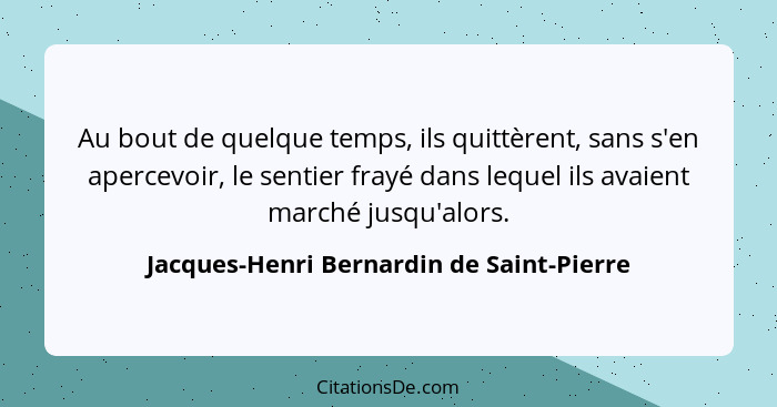 Au bout de quelque temps, ils quittèrent, sans s'en apercevoir, le sentier frayé dans lequel ils avaient mar... - Jacques-Henri Bernardin de Saint-Pierre