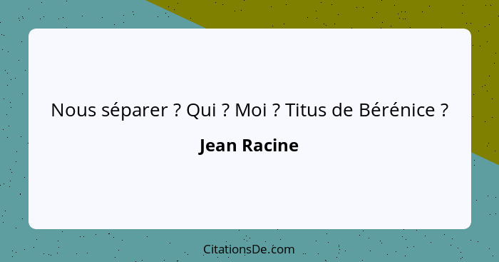 Nous séparer ? Qui ? Moi ? Titus de Bérénice ?... - Jean Racine