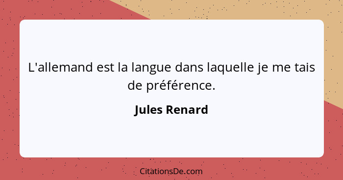 L'allemand est la langue dans laquelle je me tais de préférence.... - Jules Renard