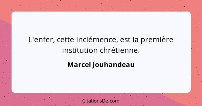 L'enfer, cette inclémence, est la première institution chrétienne.... - Marcel Jouhandeau