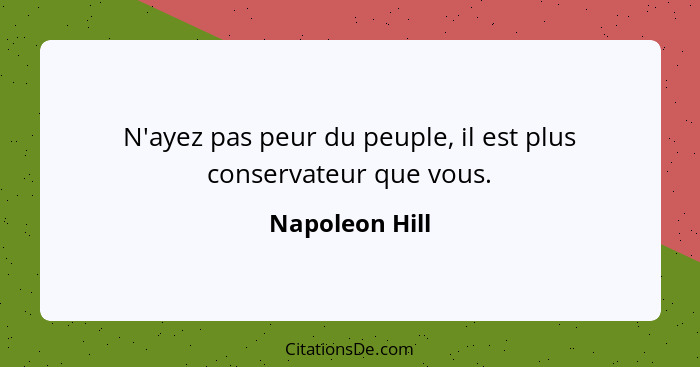 N'ayez pas peur du peuple, il est plus conservateur que vous.... - Napoleon Hill
