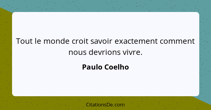 Tout le monde croit savoir exactement comment nous devrions vivre.... - Paulo Coelho