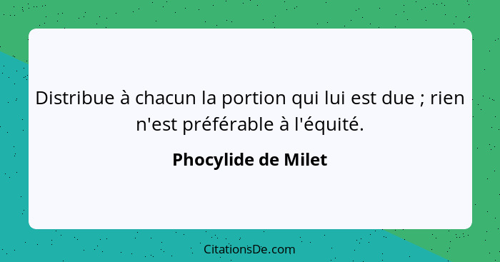 Distribue à chacun la portion qui lui est due ; rien n'est préférable à l'équité.... - Phocylide de Milet