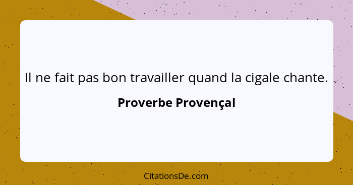 Il ne fait pas bon travailler quand la cigale chante.... - Proverbe Provençal