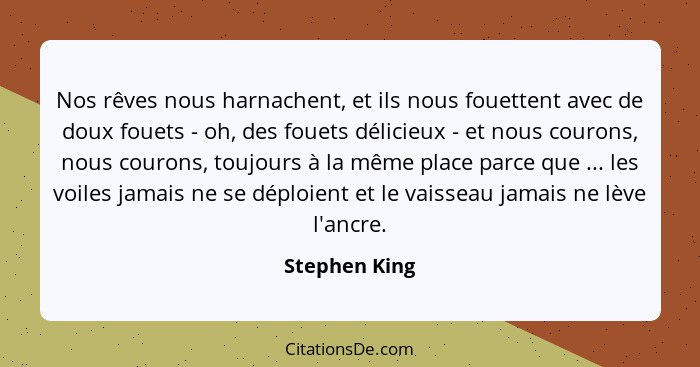 Nos rêves nous harnachent, et ils nous fouettent avec de doux fouets - oh, des fouets délicieux - et nous courons, nous courons, toujou... - Stephen King