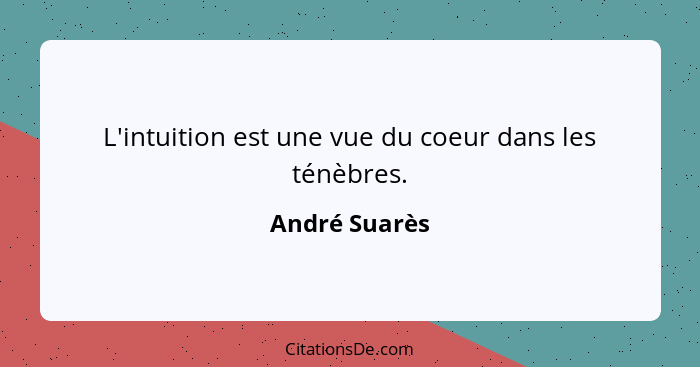 L'intuition est une vue du coeur dans les ténèbres.... - André Suarès