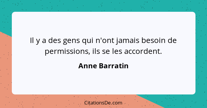 Il y a des gens qui n'ont jamais besoin de permissions, ils se les accordent.... - Anne Barratin