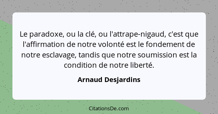 Le paradoxe, ou la clé, ou l'attrape-nigaud, c'est que l'affirmation de notre volonté est le fondement de notre esclavage, tandis... - Arnaud Desjardins