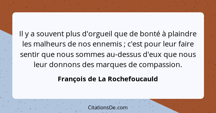 Il y a souvent plus d'orgueil que de bonté à plaindre les malheurs de nos ennemis ; c'est pour leur faire sentir q... - François de La Rochefoucauld