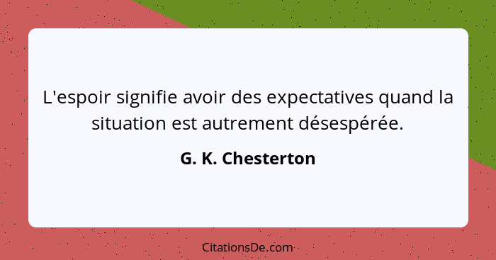L'espoir signifie avoir des expectatives quand la situation est autrement désespérée.... - G. K. Chesterton