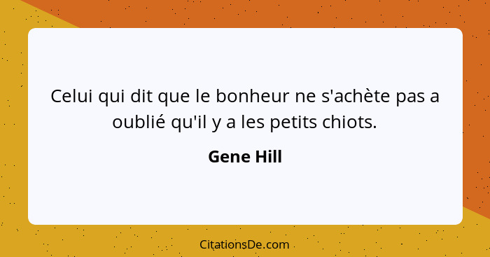 Celui qui dit que le bonheur ne s'achète pas a oublié qu'il y a les petits chiots.... - Gene Hill