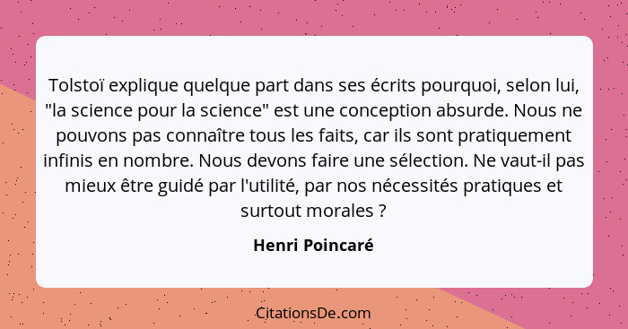 Tolstoï explique quelque part dans ses écrits pourquoi, selon lui, "la science pour la science" est une conception absurde. Nous ne p... - Henri Poincaré