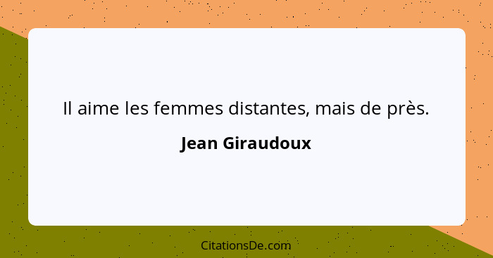 Il aime les femmes distantes, mais de près.... - Jean Giraudoux