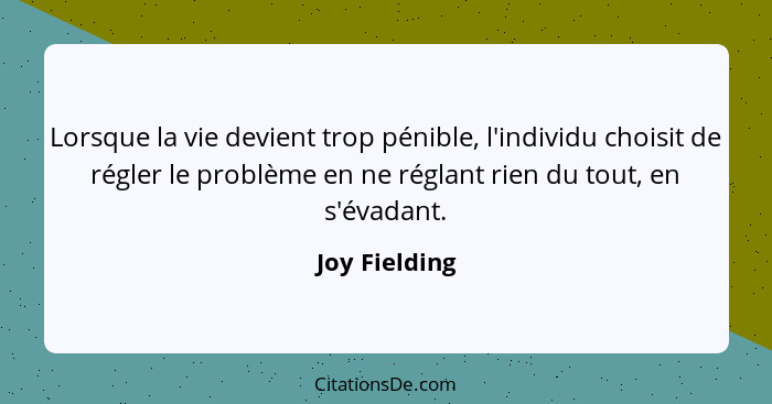 Lorsque la vie devient trop pénible, l'individu choisit de régler le problème en ne réglant rien du tout, en s'évadant.... - Joy Fielding
