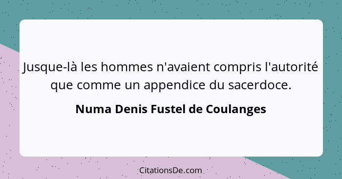 Jusque-là les hommes n'avaient compris l'autorité que comme un appendice du sacerdoce.... - Numa Denis Fustel de Coulanges