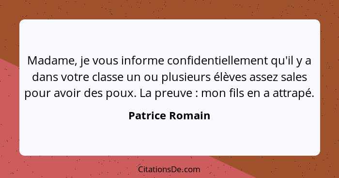 Madame, je vous informe confidentiellement qu'il y a dans votre classe un ou plusieurs élèves assez sales pour avoir des poux. La pre... - Patrice Romain