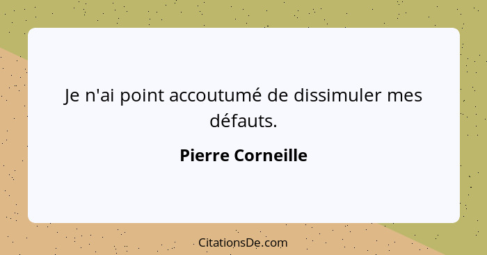 Je n'ai point accoutumé de dissimuler mes défauts.... - Pierre Corneille