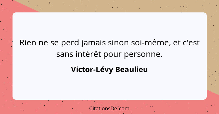 Rien ne se perd jamais sinon soi-même, et c'est sans intérêt pour personne.... - Victor-Lévy Beaulieu