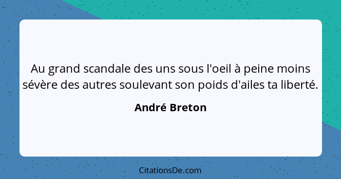 Au grand scandale des uns sous l'oeil à peine moins sévère des autres soulevant son poids d'ailes ta liberté.... - André Breton