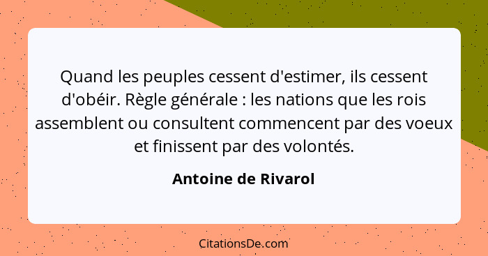 Quand les peuples cessent d'estimer, ils cessent d'obéir. Règle générale : les nations que les rois assemblent ou consultent... - Antoine de Rivarol