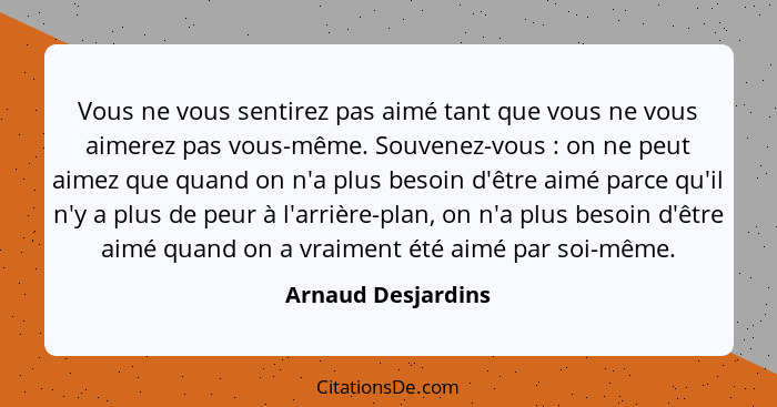 Vous ne vous sentirez pas aimé tant que vous ne vous aimerez pas vous-même. Souvenez-vous : on ne peut aimez que quand on n'a... - Arnaud Desjardins