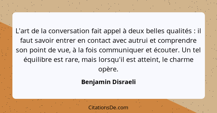 L'art de la conversation fait appel à deux belles qualités : il faut savoir entrer en contact avec autrui et comprendre son p... - Benjamin Disraeli