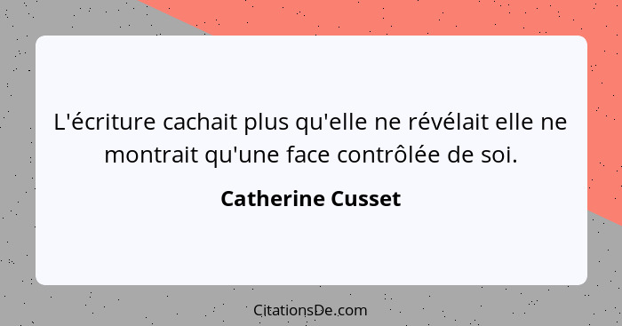 L'écriture cachait plus qu'elle ne révélait elle ne montrait qu'une face contrôlée de soi.... - Catherine Cusset