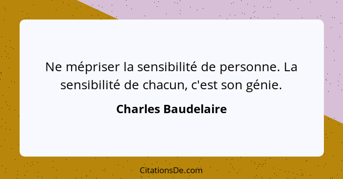 Ne mépriser la sensibilité de personne. La sensibilité de chacun, c'est son génie.... - Charles Baudelaire