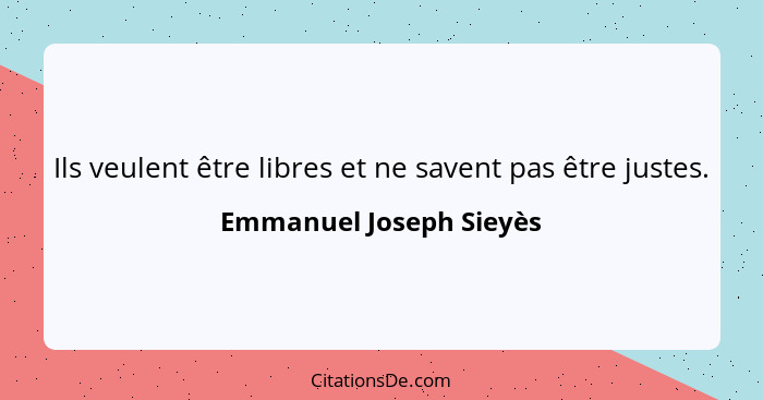 Ils veulent être libres et ne savent pas être justes.... - Emmanuel Joseph Sieyès