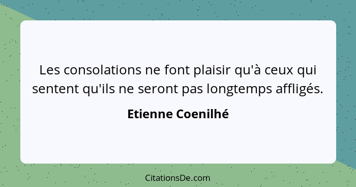 Les consolations ne font plaisir qu'à ceux qui sentent qu'ils ne seront pas longtemps affligés.... - Etienne Coenilhé