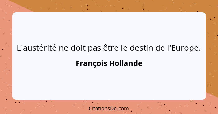 L'austérité ne doit pas être le destin de l'Europe.... - François Hollande