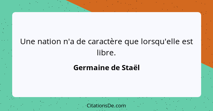 Une nation n'a de caractère que lorsqu'elle est libre.... - Germaine de Staël