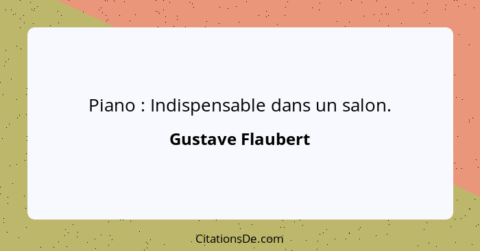 Piano : Indispensable dans un salon.... - Gustave Flaubert
