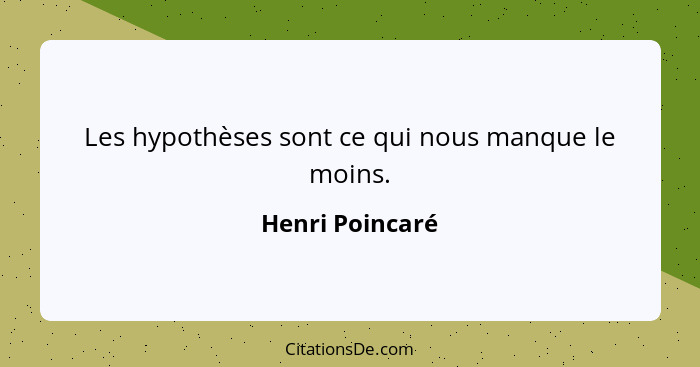 Les hypothèses sont ce qui nous manque le moins.... - Henri Poincaré