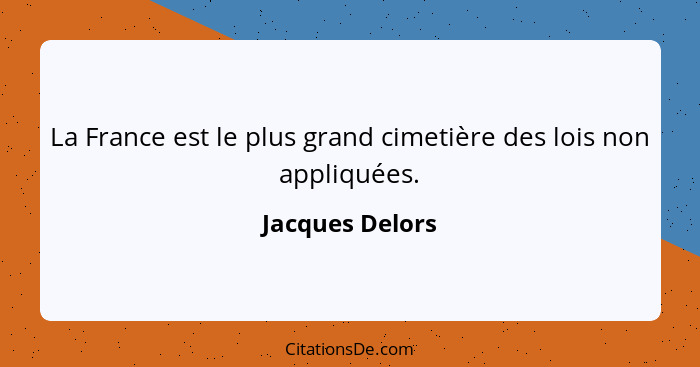 La France est le plus grand cimetière des lois non appliquées.... - Jacques Delors