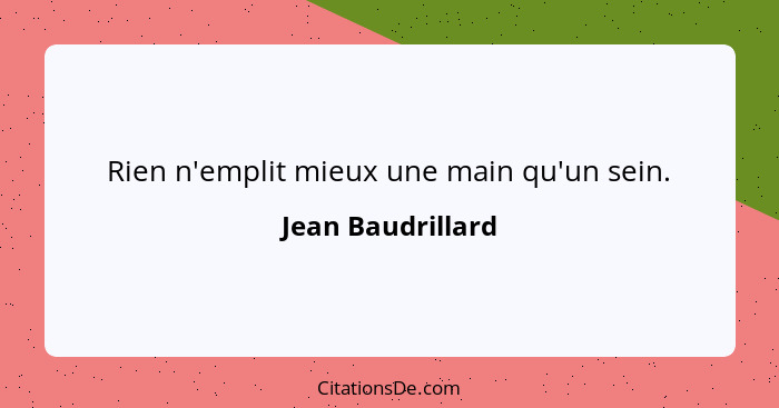 Rien n'emplit mieux une main qu'un sein.... - Jean Baudrillard