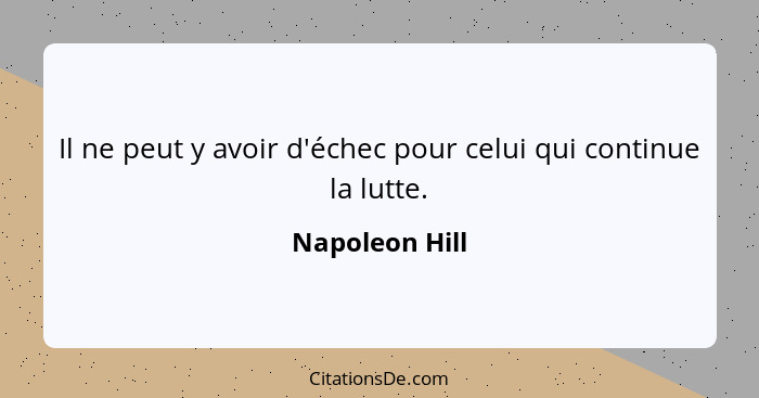 Il ne peut y avoir d'échec pour celui qui continue la lutte.... - Napoleon Hill