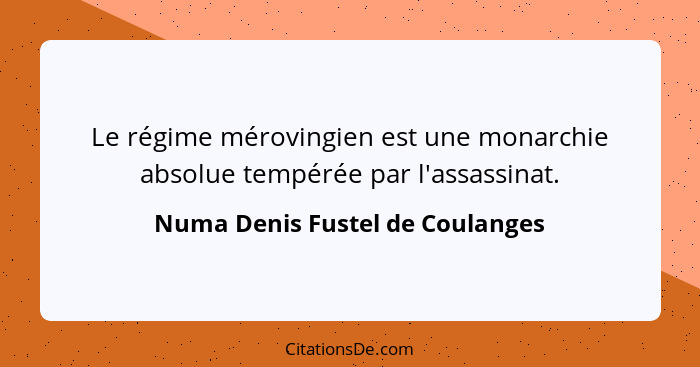 Le régime mérovingien est une monarchie absolue tempérée par l'assassinat.... - Numa Denis Fustel de Coulanges