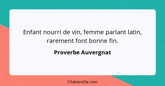 Enfant nourri de vin, femme parlant latin, rarement font bonne fin.... - Proverbe Auvergnat