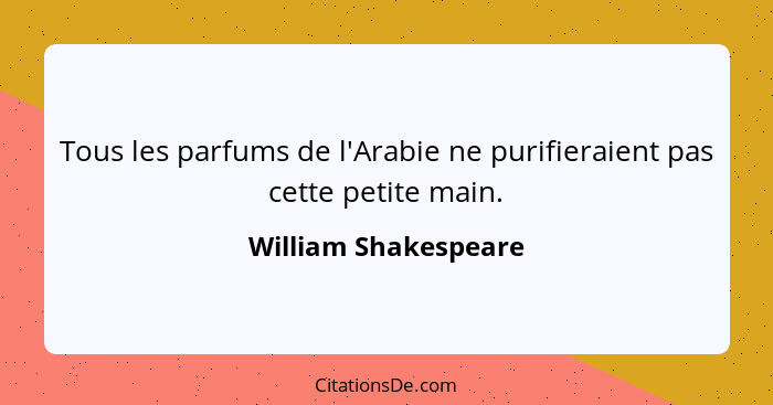 Tous les parfums de l'Arabie ne purifieraient pas cette petite main.... - William Shakespeare