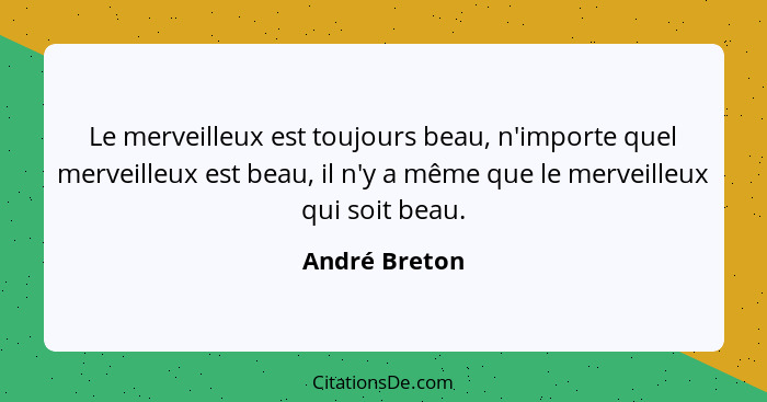 Le merveilleux est toujours beau, n'importe quel merveilleux est beau, il n'y a même que le merveilleux qui soit beau.... - André Breton