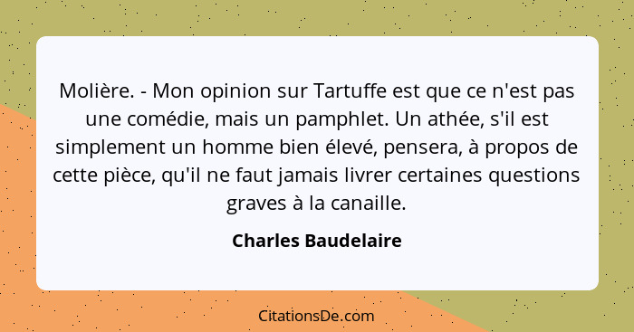 Molière. - Mon opinion sur Tartuffe est que ce n'est pas une comédie, mais un pamphlet. Un athée, s'il est simplement un homme bi... - Charles Baudelaire